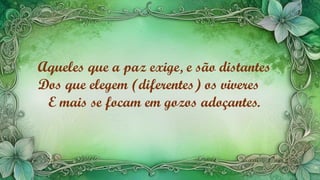 Aqueles que a paz exige, e são distantes
Dos que elegem (diferentes) os viveres
E mais se focam em gozos adoçantes.
 