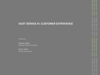 DUET SERIES III: CUSTOMER EXPERIENCE




Presented by


Stephen Baird
Shareholder, Winthrop and Weinstine


Aaron Keller
Principal, Capsule Design
 