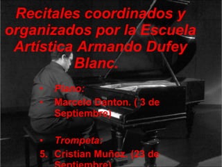 Recitales coordinados y organizados por la Escuela Artística Armando Dufey Blanc.  Piano: Marcelo Danton .  ( 3 de Septiembre) Trompeta: Cristian Muñoz. (23 de Septiembre) 