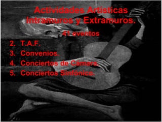 Actividades Artísticas Intramuros y Extramuros. 41 eventos T.A.F. Convenios. Conciertos de Cámara. Conciertos Sinfónico. 