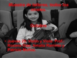 Muestra de talleres, todos los niveles. Octubre Jueves 29: Violín y Viola: Prof.: Roxana Díaz, Amalia Ramírez y Patricio Muñoz. 
