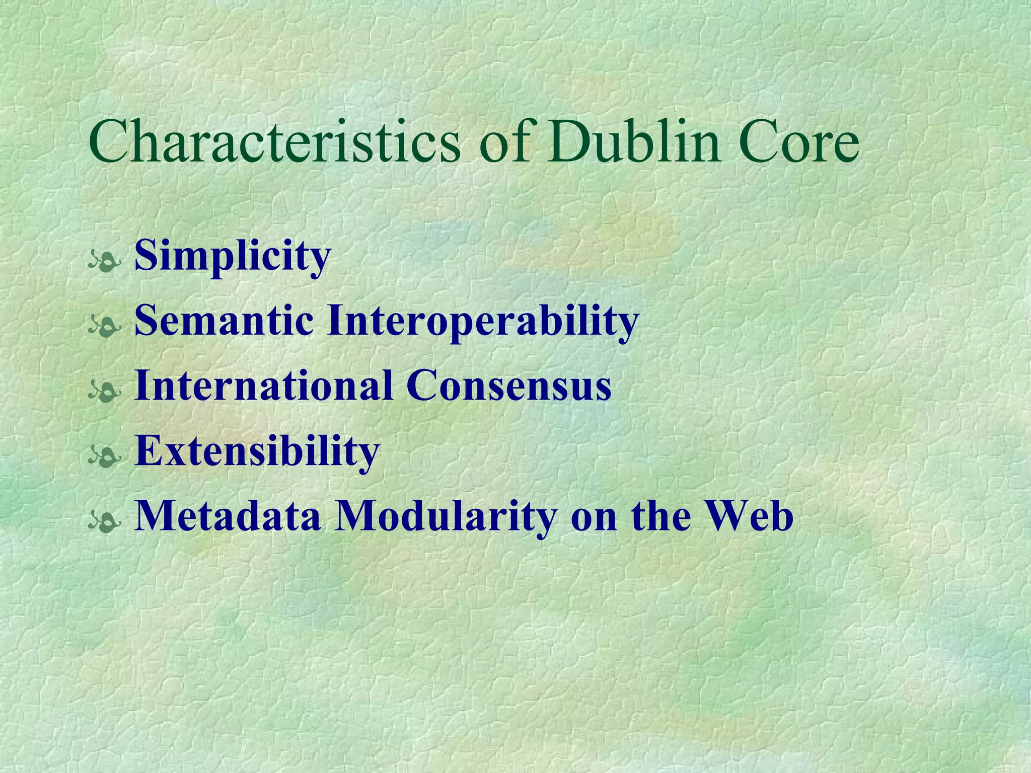 Characteristics of Dublin Core Simplicity Semantic Interoperability   International Consensus   Extensibility   Metadata Modularity on the Web   