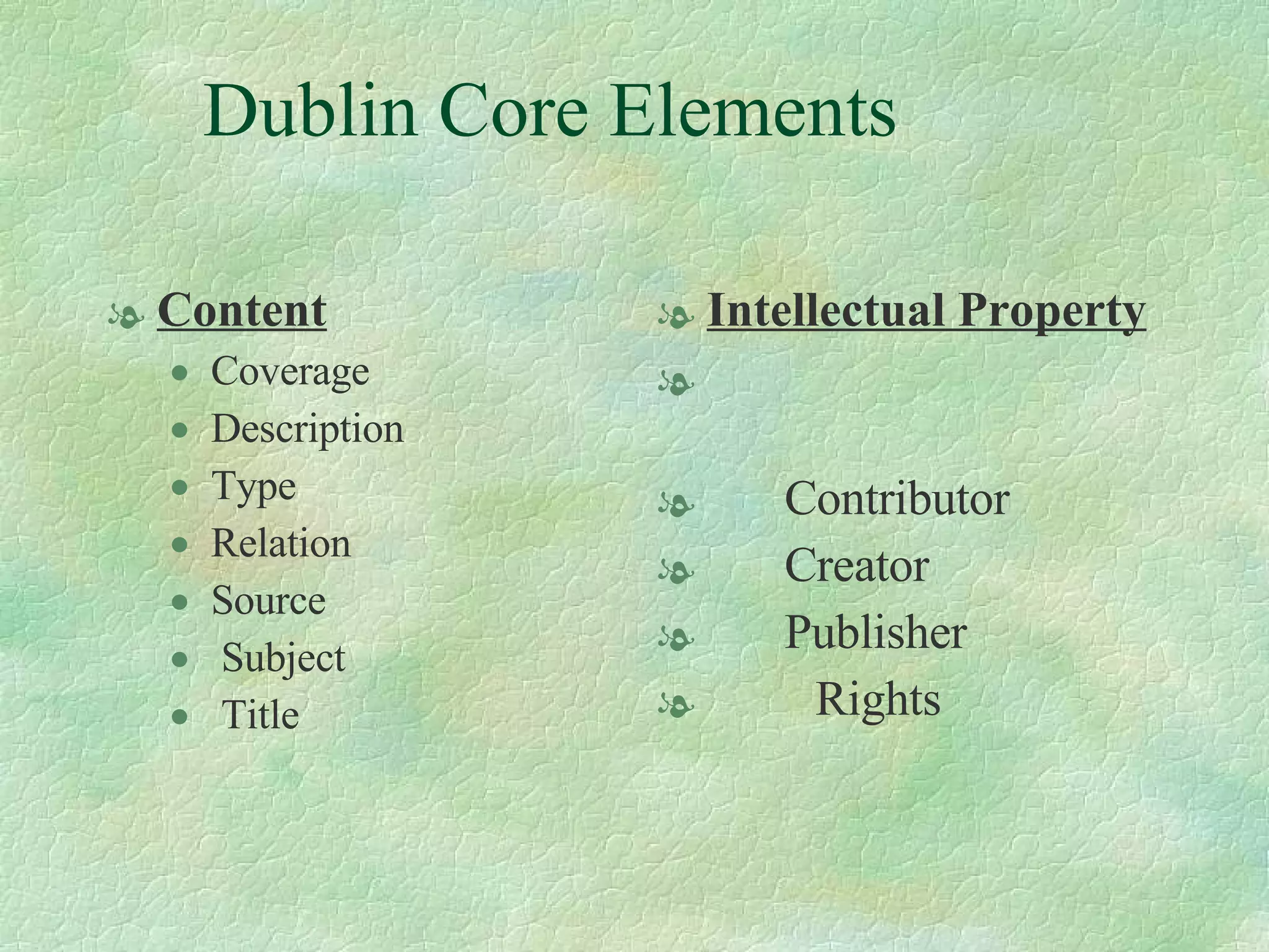 Dublin Core Elements Content Coverage Description Type Relation  Source  Subject  Title  Intellectual Property   Contributor  Creator  Publisher  Rights  