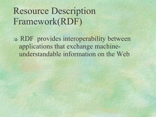 Resource Description Framework(RDF)  RDF  provides interoperability between applications that exchange machine-understandable information on the Web 