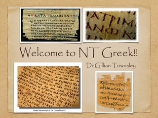 Welcome to NT Greek!!
Dr Gillian Townsley

 