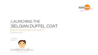 LAUNCHING THE
BELGIAN DUFFEL COAT
BRAND CONCEPT AND U.S. STRATEGY
AUGUST 14, 2015
Brought to
you by:
 