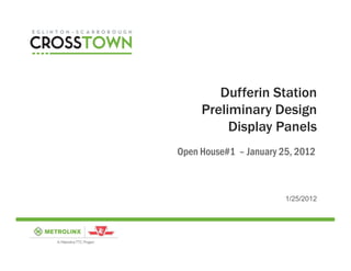 Dufferin Station
     Preliminary Design
          Display Panels
Open House#1 – January 25, 2012



                        1/25/2012
 