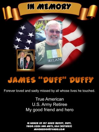 IN MEMORY




 In honor of my good buddy, Duff,
from Cora Ann Metz, USA (Retired)
      MAIOUI2000@YAHOO.COM
 