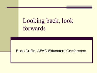Looking back, look forwards Ross Duffin, AFAO Educators Conference 