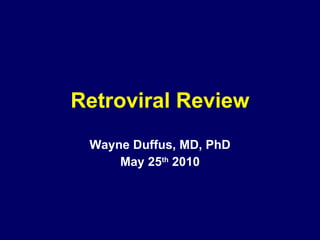Retroviral Review Wayne Duffus, MD, PhD May 25 th  2010 