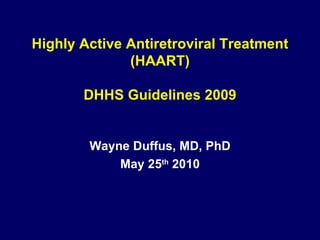 Highly Active Antiretroviral Treatment (HAART) DHHS Guidelines 2009 Wayne Duffus, MD, PhD May 25 th  2010 