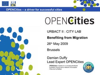URBACT II : CITY LAB Benefiting from Migration 26 th  May 2009 Brussels Damian Duffy Lead Expert OPENCities 