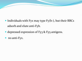  Individuals with Fyx may type Fy(b-), but their RBCs
adsorb and elute anti-Fyb.
 depressed expression of Fy3 & Fy5 antigens.
 no anti-Fyx.
 