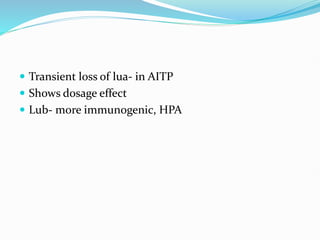  Transient loss of lua- in AITP
 Shows dosage effect
 Lub- more immunogenic, HPA
 