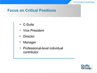Focus on Critical Positions


      • C-Suite
      • Vice President
      • Director
      • Manager
      • Professional-level individual
        contributor
 