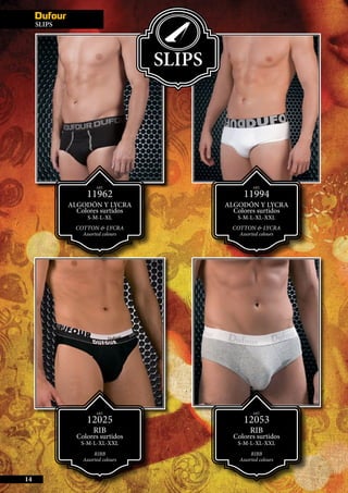 SLIPS
14
SLIPS
ART.
11962
ALGODÓN Y LYCRA
Colores surtidos
S-M-L-XL
COTTON & LYCRA
Assorted colours
ART.
12025
RIB
Colores surtidos
S-M-L-XL-XXL
RIBB
Assorted colours
ART.
11994
ALGODÓN Y LYCRA
Colores surtidos
S-M-L-XL-XXL
COTTON & LYCRA
Assorted colours
ART.
12053
RIB
Colores surtidos
S-M-L-XL-XXL
RIBB
Assorted colours
 