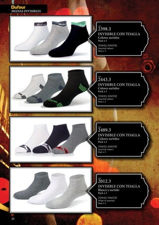 MEDIAS IN
MEDIAS INVISIBLES
26
ART.
2489.3
INVISIBLE CON TOALLA
Colores surtidos
Pack x 3
TOWEL FOOTIE
Assorted colours
Pack x 3
ART.
2443.3
INVISIBLE CON TOALLA
Colores surtidos
Pack x 3
TOWEL FOOTIE
Assorted colours
Pack x 3
ART.
2398.3
INVISIBLE CON TOALLA
Colores surtidos
Pack x 3
TOWEL FOOTIE
Assorted colours
Pack x 3
ART.
2012.3
INVISIBLE CON TOALLA
Blanco y surtido
Pack x 3
TOWEL FOOTIE
White & assorted
Pack x 3
 