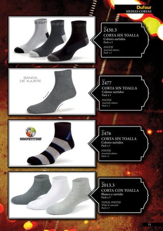 NVISIBLES
ART.
2477
CORTA SIN TOALLA
Colores surtidos
Pack x 1
FOOTIE
Assorted colours
Pack x 1
ART.
2476
CORTA SIN TOALLA
Colores surtidos
Pack x 1
FOOTIE
Assorted colours
Pack x 1
ART.
2013.3
CORTA CON TOALLA
Blanco y surtido
Pack x 3
TOWEL FOOTIE
White & assorted
Pack x 3
ART.
2430.3
CORTA SIN TOALLA
Colores surtidos
Pack x 3
FOOTIE
Assorted colours
Pack x 3
MEDIAS CORTAS
31
 