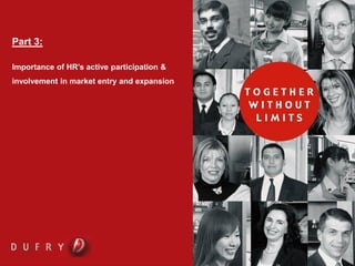 DUFRY PROCESS AND PROCEDURES WORKSHOP


Part 3:

Importance of HR’s active participation &
involvement in market entry and expansion
 