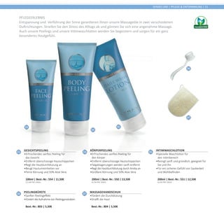 04
0503
06
07
SENSES LINE | PFLEGE & ENTSPANNUNG | 51
Pflegeerlebnis
Entspannung und Verführung der Sinne garantieren Ihnen unsere Massageöle in zwei verschiedenen
Duftrichtungen. Streifen Sie den Stress des Alltags ab und gönnen Sie sich eine angenehme Massage.
Auch unsere Peelings und unsere Intimwaschlotion werden Sie begeistern und sorgen für ein ganz
besonderes Hautgefühl.
04
Körperpeeling
•	Erfrischendes sanftes Peeling für
den Körper
•	Entfernt überschüssige Hautschüppchen
•	Talgablagerungen werden sanft entfernt
•	Regt die Hautdurchblutung durch Arnika an
•	Größere Körnung und 50% Aloe Vera	
200ml | Best.-Nr.: 550 | 13,50€	
(6,75€ PRO 100ml)
05
Intimwaschlotion
•	Spezielle Waschlotion für
den Intimbereich
•	Reinigt sanft und gründlich, geeignet für
Sie und Ihn
•	Für ein sicheres Gefühl von Sauberkeit
und Wohlbefinden	
200ml | Best.-Nr.: 551 | 12,50€	
(6,25€ PRO 100ml)
03
Gesichtspeeling
•	Erfrischendes sanftes Peeling für
das Gesicht
•	Entfernt überschüssige Hautschüppchen
•	Regt die Hautdurchblutung an
•	Beugt Hautunreinheiten vor
•	Feine Körnung und 50% Aloe Vera	
100ml | Best.-Nr.: 554 | 11,50€	
(11,50€ PRO 100ml)
06
Peelingbürste
•	Sanfter Peelingeffekt
•	Fördert die Aufnahme von Peelingprodukten	
Best.-Nr.: 803 | 5,50€
07
Massagehandschuh
•	Fördert die Durchblutung
•	Strafft die Haut	
Best.-Nr.: 804 | 5,50€
 
