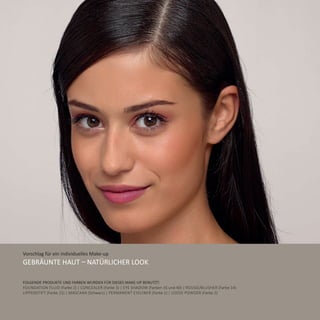 Vorschlag für ein individuelles Make-up
Gebräunte Haut – Natürlicher Look
Folgende Produkte und Farben wurden für dieses Make-Up benutzt:
Foundation Fluid (Farbe 2) | Concealer (Farbe 3) | Eye Shadow (Farben 16 und 40) | Rouge/Blusher (Farbe 14)
Lippenstift (Farbe 11) | Mascara (Schwarz) | Permanent Eyeliner (Farbe 1) | Loose Powder (Farbe 2)
 