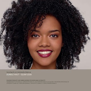 Vorschlag für ein individuelles Make-up
Dunkle Haut – Glam Look
Folgende Produkte und Farben wurden für dieses Make-Up benutzt:
Foundation Fluid (Farbe 6) | Concealer (Farbe 3) | Eye Shadow (Farben 33, 34 und 36) | Rouge/Blusher (Farbe 13)
Lippenstift (Farbe 32) | Mascara (Schwarz) | Kajalstifte (Farbe 1) | Loose Powder (Farbe 2)
 