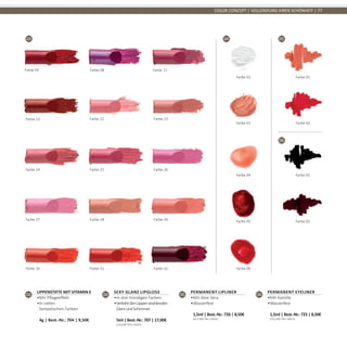 05
06
03 04
COLOR CONCEPT | VOLLENDUNG IHRER SCHÖNHEIT | 77
03
Lippenstifte mit Vitamin E
•	Mit Pflegeeffekt
•	In vielen
fantastischen Farben	
4g | Best.-Nr.: 704 | 9,50€
Farbe 05 Farbe 08 Farbe 11
Farbe 13 Farbe 23
Farbe 24 Farbe 25
Farbe 22
Farbe 26
Farbe 27 Farbe 28 Farbe 29
Farbe 30 Farbe 31 Farbe 32
05
Permanent Lipliner
•	Mit Aloe Vera
•	Wasserfest	
1,5ml | Best.-Nr.: 726 | 8,50€	
(637,00€ PRO 100ml)
06
Permanent Eyeliner
•	Mit Kamille
•	Wasserfest	
1,5ml | Best.-Nr.: 725 | 8,50€	
(742,00€ PRO 100ml)
Farbe 01
Farbe 02
Farbe 01
Farbe 02
04
Sexy Glanz Lipgloss
•	In drei trendigen Farben
•	VerleihtdenLippenstrahlenden
GlanzundSchimmer	
5ml | Best.-Nr.: 707 | 17,00€	
(250,00€ PRO 100ml)
Farbe 01
Farbe 02
Farbe 04
Farbe 05
Farbe 06
 