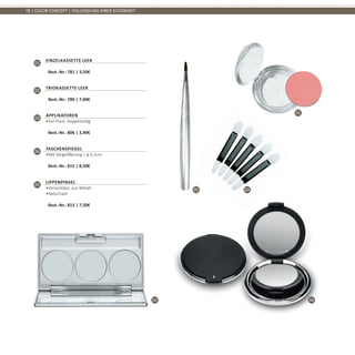 01
02
03
04
05
78 | COLOR CONCEPT | VOLLENDUNG IHRER SCHÖNHEIT
01
Einzelkassette leer	
Best.-Nr.: 781 | 3,50€
02
Triokassette leer	
Best.-Nr.: 780 | 7,00€
03
Applikatoren
•	5er-Pack, doppelseitig	
Best.-Nr.: 806 | 3,90€
04
Taschenspiegel
•	Mit Vergrößerung | ø 6,5cm	
Best.-Nr.: 815 | 8,50€
05
Lippenpinsel
•	Versenkbar, aus Metall
•	Naturhaar	
Best.-Nr.: 813 | 7,50€
 