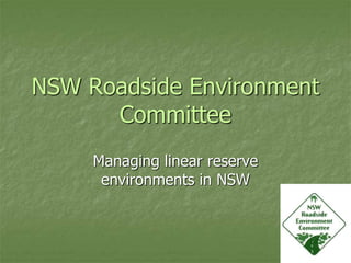 NSW Roadside Environment
Committee
Managing linear reserve
environments in NSW
 