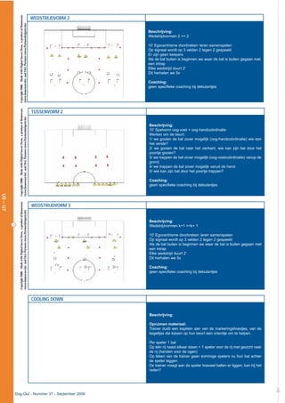 20
Dug-Out - Nummer 37 - September 2006
WEDSTRIJDVORM 2
Beschrijving:
Wedstrijdvormen 2 >< 2
10’ Egocentrisme doorbreken: leren samenspelen
Op signaal wordt op 3 velden 2 tegen 2 gespeeld
Er zijn geen keepers
Als de bal buiten is beginnen we waar de bal is buiten gegaan met
een intrap
Elke wedstrijd duurt 2’
Dit herhalen we 5x
Coaching:
geen specifieke coaching bij debutantjes
TUSSENVORM 2
Beschrijving:
10’ Spelvorm oog-voet + oog-handcoördinatie
Werken om de beurt:
1/ we gooien de bal zover mogelijk (oog-handcoördinatie) wie kan
het verste?
2/ we gooien de bal naar het vierkant, wie kan zijn bal door het
poortje gooien?
3/ we trappen de bal zover mogelijk (oog-voetcoördinatie) vanop de
grond.
4/ we trappen de bal zover mogelijk vanuit de hand.
5/ wie kan zijn bal door het poortje trappen?
Coaching:
geen specifieke coaching bij debutantjes
WEDSTRIJDVORM 3
Beschrijving:
Wedstrijdvormen k+1 ><k+ 1
10’ Egocentrisme doorbreken: leren samenspelen
Op signaal wordt op 3 velden 2 tegen 2 gespeeld
Als de bal buiten is beginnen we waar de bal is buiten gegaan met
een intrap
Elke wedstrijd duurt 2’
Dit herhalen we 5x
Coaching:
geen specifieke coaching bij debutantjes
COOLING DOWN
Beschrijving:
Opruimen materiaal:
Trainer duidt een kapitein aan van de markeringshoedjes, van de
kegeltjes die kiezen op hun beurt een vriendje om te helpen.
Per speler 1 bal
Op één rij naast elkaar staan + 1 speler voor de rij met gezicht naar
de rij (handen voor de ogen)
Op teken van de trainer gaan sommige spelers nu hun bal achter
de speler leggen
De trainer vraagt aan de speler hoeveel ballen er liggen, kan hij het
raden?
£
U5–U7
Copyright2006–MadewithDigitalSoccerDraw,aproductofHomeware
(www.homeware.be)andF&GPartners(www.PartnersInSports.be)
Copyright2006–MadewithDigitalSoccerDraw,aproductofHomeware
(www.homeware.be)andF&GPartners(www.PartnersInSports.be)
Copyright2006–MadewithDigitalSoccerDraw,aproductofHomeware
(www.homeware.be)andF&GPartners(www.PartnersInSports.be)
 