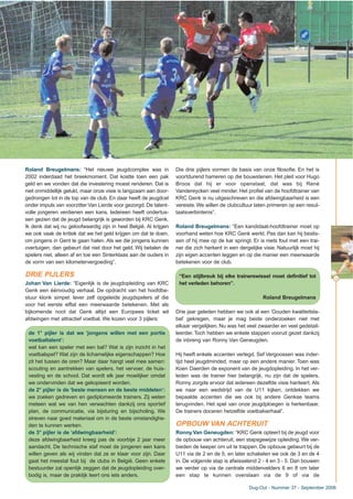 Roland Breugelmans: “Het nieuwe jeugdcomplex was in
2002 inderdaad het breekmoment. Dat kostte toen een pak
geld en we vonden dat die investering moest renderen. Dat is
niet onmiddellijk gelukt, maar onze visie is langzaam aan door-
gedrongen tot in de top van de club. En daar heeft de jeugdcel
onder impuls van voorzitter Van Lierde voor gezorgd. De talent-
volle jongeren verdienen een kans. Iedereen heeft ondertus-
sen gezien dat de jeugd belangrijk is geworden bij KRC Genk.
Ik denk dat wij nu geloofwaardig zijn in heel België. Al krijgen
we ook vaak de kritiek dat we het geld krijgen om dat te doen,
om jongens in Gent te gaan halen. Als we die jongens kunnen
overtuigen, dan gebeurt dat niet door het geld. Wij betalen de
spelers niet, alleen af en toe een Sinterklaas aan de ouders in
de vorm van een kilometervergoeding”.
DRIE PIJLERS
Johan Van Lierde: “Eigenlijk is de jeugdopleiding van KRC
Genk een éénvoudig verhaal. De opdracht van het hoofdbe-
stuur klonk simpel: lever zelf opgeleide jeugdspelers af die
voor het eerste elftal een meerwaarde betekenen. Met als
bijkomende noot dat Genk altijd een Europees ticket wil
afdwingen met attractief voetbal. We kozen voor 3 pijlers:
de 1° pijler is dat we ‘jongens willen met een portie
voetbaltalent’:
wat kan een speler met een bal? Wat is zijn inzicht in het
voetbalspel? Wat zijn de lichamelijke eigenschappen? Hoe
zit het tussen de oren? Maar daar hangt veel mee samen:
scouting en aantrekken van spelers, het vervoer, de huis-
vesting en de school. Dat wordt elk jaar moeilijker omdat
we ondervinden dat we gekopieerd worden.
de 2° pijler is de ‘beste mensen en de beste middelen’:
we zoeken gedreven en gediplomeerde trainers. Zij weten
meteen wat we van hen verwachten dankzij ons sportief
plan, de communicatie, via bijsturing en bijscholing. We
streven naar goed materiaal om in de beste omstandighe-
den te kunnen werken.
de 3° pijler is de ‘afdwingbaarheid’:
deze afdwingbaarheid kreeg pas de voorbije 2 jaar meer
aandacht. De technische staf moet de jongeren een kans
willen geven als wij vinden dat ze er klaar voor zijn. Daar
gaat het meestal fout bij de clubs in België. Geen enkele
bestuurder zal openlijk zeggen dat de jeugdopleiding over-
bodig is, maar de praktijk leert ons iets anders.
Die drie pijlers vormen de basis van onze filosofie. En het is
voortdurend hameren op die bouwstenen. Het pleit voor Hugo
Broos dat hij er voor openstaat, dat was bij René
Vandereycken veel minder. Het profiel van de hoofdtrainer van
KRC Genk is nu uitgeschreven en die afdwingbaarheid is een
vereiste.We willen de clubcultuur laten primeren op een resul-
taatsverbintenis”.
Roland Breugelmans: “Een kandidaat-hoofdtrainer moet op
voorhand weten hoe KRC Genk werkt. Pas dan kan hij beslis-
sen of hij mee op de kar springt. Er is niets fout met een trai-
ner die zich herkent in een dergelijke visie. Natuurlijk moet hij
zijn eigen accenten leggen en op die manier een meerwaarde
betekenen voor de club.
“Een stijlbreuk bij elke trainerswissel moet definitief tot
het verleden behoren”.
Roland Breugelmans
Drie jaar geleden hebben we ook al een ‘Gouden kwaliteitsla-
bel’ gekregen, maar je mag beide onderzoeken niet met
elkaar vergelijken. Nu was het veel zwaarder en veel gedetail-
leerder. Toch hebben we enkele stappen vooruit gezet dankzij
de inbreng van Ronny Van Geneugden.
Hij heeft enkele accenten verlegd. Sef Vergoossen was inder-
tijd heel jeugdminded, maar op een andere manier. Toen was
Koen Daerden de exponent van de jeugdopleiding. In het ver-
leden was de trainer hier belangrijk, nu zijn dat de spelers.
Ronny zorgde ervoor dat iedereen dezelfde visie hanteert. Als
we naar een wedstrijd van de U11 kijken, ontdekken we
bepaalde accenten die we ook bij andere Genkse teams
terugvinden. Het spel van onze jeugdploegen is herkenbaar.
De trainers doceren hetzelfde voetbalverhaal”.
OPBOUW VAN ACHTERUIT
RonnyVan Geneugden: “KRC Genk opteert bij de jeugd voor
de opbouw van achteruit, een stapsgewijze opleiding. We ver-
bieden de keeper om uit te trappen. De opbouw gebeurt bij de
U11 via de 2 en de 5, en later schakelen we ook de 3 en de 4
in. De volgende stap is afwisselend 2 - 4 en 3 - 5. Dan bouwen
we verder op via de centrale middenvelders 6 en 8 om later
een stap te kunnen overslaan via de 9 of via de
33
Dug-Out - Nummer 37 - September 2006
 