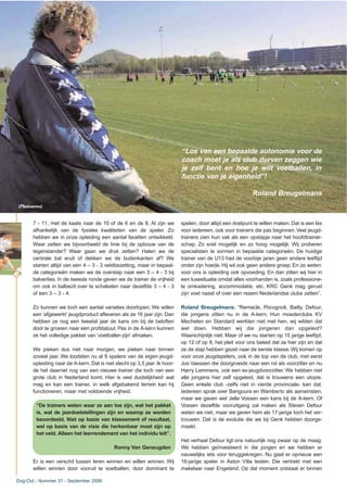 34
7 - 11, met de kaats naar de 10 of de 6 en de 8. Al zijn we
afhankelijk van de fysieke kwaliteiten van de speler. Zo
hebben we in onze opleiding een aantal facetten ontwikkeld.
Waar zetten we bijvoorbeeld de linie bij de opbouw van de
tegenstander? Waar gaan we druk zetten? Halen we de
centrale bal eruit of dekken we de buitenkanten af? We
starten altijd van een 4 – 3 - 3 veldbezetting, maar in bepaal-
de categorieën maken we de overstap naar een 3 – 4 - 3 bij
balverlies. In de tweede ronde geven we de trainer de vrijheid
om ook in balbezit over te schakelen naar dezelfde 3 – 4 - 3
of een 3 – 3 - 4.
Zo kunnen we toch een aantal variaties doorlopen. We willen
een ‘afgewerkt’ jeugdproduct afleveren als ze 16 jaar zijn. Dan
hebben ze nog een tweetal jaar de kans om bij de beloften
door te groeien naar een profstatuut. Pas in de A-kern kunnen
ze het volledige pakket van ‘voetballer-zijn’ afmaken.
We pieken dus niet naar morgen, we pieken naar binnen
zoveel jaar. We loodsten nu al 9 spelers van de eigen jeugd-
opleiding naar de A-kern. Dat is niet slecht op 3,5 jaar. Ik hoor-
de het daarnet nog van een nieuwe trainer die toch van een
grote club in Nederland komt. Hier is veel duidelijkheid: wat
mag en kan een trainer, in welk afgebakend terrein kan hij
functioneren, maar met voldoende vrijheid.
“De trainers weten waar ze aan toe zijn, wat het pakket
is, wat de jaardoelstellingen zijn en waarop ze worden
beoordeeld. Niet op basis van klassement of resultaat,
wel op basis van de visie die herkenbaar moet zijn op
het veld. Alleen het leerrendement van het individu telt”.
Ronny Van Geneugden
Er is een verschil tussen leren winnen en willen winnen. Wij
willen winnen door vooruit te voetballen, door dominant te
spelen, door altijd een doelpunt te willen maken. Dat is een les
voor iedereen, ook voor trainers die pas beginnen.Veel jeugd-
trainers zien hun vak als een opstapje naar het hoofdtrainer-
schap. Zo snel mogelijk en zo hoog mogelijk. Wij proberen
specialisten te vormen in bepaalde categorieën. De huidige
trainer van de U13 had de voorbije jaren geen andere leeftijd
onder zijn hoede. Hij wil ook geen andere groep. En ze weten:
voor ons is opleiding ook opvoeding. En dan zitten wij hier in
een luxesituatie omdat alles voorhanden is, zoals professione-
le omkadering, accommodatie, etc. KRC Genk mag gerust
zijn voet naast of over een resem Nederlandse clubs zetten”.
Roland Breugelmans: “Remacle, Pocognoli, Bailly, Defour,
die jongens zitten nu in de A-kern. Hun moederclubs KV
Mechelen en Standard werkten niet met hen, wij wilden dat
wel doen. Hebben wij die jongeren dan opgeleid?
Waarschijnlijk niet. Maar of we nu starten op 15 jarige leeftijd,
op 12 of op 8, het pleit voor ons beleid dat ze hier zijn en dat
ze de stap hebben gezet naar de eerste klasse. Wij komen op
voor onze jeugdspelers, ook in de top van de club, met eerst
Jos Vaessen die doorgroeide naar een rol als voorzitter en nu
Harry Lemmens, ook een ex-jeugdvoorzitter. We hebben niet
alle jongens hier zelf opgeleid, dat is trouwens een utopie.
Geen enkele club -zelfs niet in vierde provinciale- kan dat.
Iedereen sprak over Bangoura en Wamberto als aanwinsten,
maar we gaven wel Jelle Vossen een kans bij de A-kern. Of
Vossen dezelfde vooruitgang zal maken als Steven Defour
weten we niet, maar we geven hem als 17-jarige toch het ver-
trouwen. Dat is de evolutie die we bij Genk hebben doorge-
maakt.
Het verhaal Defour ligt ons natuurlijk nog zwaar op de maag.
We hebben geïnvesteerd in die jongen en we hebben er
nauwelijks iets voor teruggekregen. Nu gaat er opnieuw een
16-jarige speler in Aston Villa testen. Die vertrekt met een
makelaar naar Engeland. Op dat moment ontstaat er binnen
Dug-Out - Nummer 37 - September 2006
“Los van een bepaalde autonomie voor de
coach moet je als club durven zeggen wie
je zelf bent en hoe je wilt voetballen, in
functie van je eigenheid”!
Roland Breugelmans
(Photonews)
 