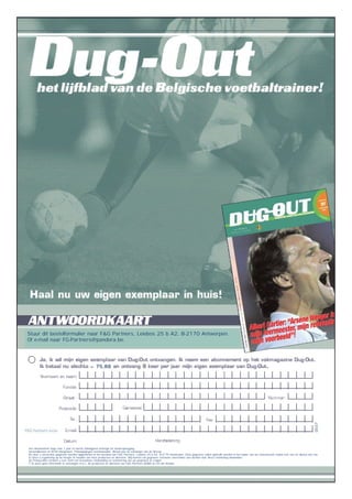 75,88
Stuur dit bestelformulier naar F&G Partners, Leiebos 25 b A2, B-2170 Antwerpen.
Of e-mail naar FG-Partners@pandora.be.
DO37
Het abonnement loopt voor 1 jaar en wordt stilzwijgend verlengd tot wederopzegging.
Verzendkosten en BTW inbegrepen. Prijswijzigingen voorbehouden. Betaal pas na ontvangst van de factuur.
De door u verstrekte gegevens worden opgenomen in het bestand van F&G Partners, Leiebos 25 b A2, B-2170 Antwerpen. Deze gegevens zullen gebruikt worden in het kader van uw contractuele relatie met ons en dienen ons toe
te laten u regelmatig op de hoogte te houden van onze producten en diensten. Wij kunnen uw gegevens eveneens overmaken aan derden voor direct marketing doeleinden.
De Privacy-Wet verleent u een recht om kostenloos mededeling en verbetering van uw gegevens te vragen.
qq Ik wens geen informatie te ontvangen m.b.t. de producten en diensten van F&G Partners BVBA en/of van derden.
 