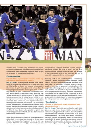 conflicten er zijn. Cruciaal is hoe je er als trainer mee omgaat.
En hier zijn dan weer geen pasklare standaardconcepten voor
te geven. Maar er zijn uiteraard wel adviezen te geven die ech-
ter van situatie tot situatie kunnen verschillen”.
Onderpresteren
Dug-Out: “Welke psychologische concepten vind jij erg
relevant voor een teamsport als voetbal”?
Bert De Cuyper: “In een teamsport, en zeker in het voetbal,
heb je het fenomeen dat de beste ploeg ‘op papier’ toch naast
de titel grijpt. Dat er al eens een wedstrijd verloren gaat is
inherent aan de sport, maar op het einde van de rit zou de
beste ploeg met de bloemen moeten gaan lopen. En dat is
lang niet altijd het geval. Dit fenomeen kan uitstekend bena-
derd worden vanuit sociaal psychologisch onderzoek over
‘sociaal lanterfanten’ of’ slapper presteren’ in groep. Sociaal
lanterfanten verwijst naar de neiging van een individu om min-
der te presteren wanneer hij deel uitmaakt van een groep dan
wanneer hij alleen aan een taak werkt. In groep bestaat er dus
een neiging om zich minder in te spannen. Dat dit fenomeen
ook het prestatieniveau van een teamsport bedreigt is dus
evident. Wanneer een ploeg onderpresteert omdat meerdere
spelers concentratieverlies vertonen (onnodig balverlies), of
onvoldoende inzet (geen balrecuperatie) of gebrek aan
creativiteit (spelen zonder hoofd), dan kan dit met sociaal
lanterfanten te maken hebben.
Welnu, voor dit algemeen probleem zijn er een aantal metho-
dieken die ik in mijn nieuw boek beschrijf en die een coach
effectief met succes kan toepassen. Ik ben er ook van
overtuigd dat hierin een belangrijke meerwaarde van een
sportpsycholoog kan liggen. Voetballers lossen in ieder geval
een tandje in groep. Hoe ga ik dit tegen? Hoe laat ik elk
individu maximaal presteren binnen de groep. Hoe verhinder
ik dat er individueel verlies is door de groep? Dat zijn de
essentiële vraagstukken binnen een teamsport.
Boskamp heeft in zijn Anderlechtperiode – waarschijnlijk
onbewust – al eens aangetoond hoe het niet moest. Door in
de krant zijn slecht presterende ploeg toe te spreken dat er
waterdragers en spelbepalers zijn zonder namen te noemen,
zorgde hij ervoor dat de spelers zich wekenlang liepen af te
vragen tot welke categorie zij nu wel behoorden. Blijkbaar
vond niemand van zichzelf dat hij een waterdrager was.
Rolduidelijkheid en rolaanvaarding, individuele doelstellingen,
zichtbaarheid van de unieke bijdrage, transparante en recht-
vaardige coaching: het zijn allemaal sleutelbegrippen in deze
problematiek die, mits deskundig en systematisch toegepast,
het onderpresteren van een ploeg kunnen verhinderen”.
Teambuilding
Dug-Out: “Is teambuilding in deze problematiek geen
beproefde methode”?
Bert De Cuyper: “Teambuilding is zo’n beladen begrip dat te
pas en te onpas als een deus ex machina tevoorschijn komt
wanneer een ploeg ondermaats presteert. Klassiek denkt met
dan aan bepaalde activiteiten die de cohesie in de groep
moeten bevorderen. Die cohesie wordt gezocht rond begrip-
pen zoals ‘identiteit van de ploeg’. Maar in de hedendaagse
voetballerij is de sociale identiteit van teams geen natuurlijk
gegeven. Twintig jaar geleden kon Beveren met zijn kern van
dokwerkers nog een samenhorigheidsgevoel en identiteit aan-
17
Dug-Out - Nummer 42 - April 2007
(Photonews)
 