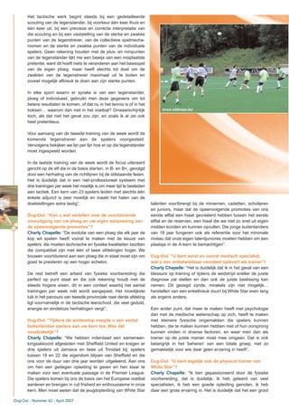 34
Het tactische werk begint steeds bij een gedetailleerde
scouting van de tegenstander, bij voorkeur één keer thuis en
één keer uit, bij een precieze en correcte interpretatie van
die scouting en bij een vaststelling van de sterke en zwakke
punten van de tegenstrever, van de collectieve spelmecha-
nismen en de sterke en zwakke punten van de individuele
spelers. Geen rekening houden met de plus- en minpunten
van de tegenstander lijkt me een bewijs van een misplaatste
pretentie, want dit hoeft niets te veranderen aan het basisspel
van de eigen ploeg, maar heeft slechts tot doel om de
zwakten van de tegenstrever maximaal uit te buiten en
zoveel mogelijk afbreuk te doen aan zijn sterke punten.
In elke sport waarin er sprake is van een tegenstander,
ploeg of individueel, gebruikt men deze gegevens om tot
betere resultaten te komen, of dat nu in het tennis is of in het
boksen… waarom dan niet in het voetbal? Onwaarschijnlijk
toch, als dat niet het geval zou zijn, en zoals ik al zei ook
heel pretentieus.
Voor aanvang van de tweede training van de week wordt de
komende tegenstrever aan de spelers voorgesteld.
Vervolgens bekijken we lijn per lijn hoe er op die tegenstander
moet ingespeeld worden.
In de laatste training van de week wordt de focus uiteraard
gericht op de elf die in de basis starten, in B- en B+, gevolgd
door een herhaling van de richtlijnen bij de stilstaande fasen.
Het is duidelijk dat in een niet-professioneel systeem met
drie trainingen per week het moeilijk is om meer tijd te besteden
aan tactiek. Een kern van 23 spelers leiden met slechts één
enkele adjunct is zeer moeilijk en maakt het halen van de
doelstellingen extra lastig”.
Dug-Out: “Kan u wat vertellen over de voortdurende
vooruitgang van uw ploeg en uw eigen aanpassing aan
de opeenvolgende promoties”?
Charly Chapelle: “De evolutie van een ploeg die elk jaar de
kop wil spelen heeft vooral te maken met de keuze van
spelers: die moeten technische en fysieke kwaliteiten bezitten
die compatibel zijn met één of twee afdelingen hoger. We
bouwen voortdurend aan een ploeg die in staat moet zijn om
goed te presteren op een hoger echelon.
De rest betreft een arbeid van fysieke voorbereiding die
perfect op punt staat en die ook rekening houdt met de
steeds hogere eisen, dit in een context waarbij het aantal
trainingen per week niét wordt aangepast. Het moeilijkste
luik in het parcours van tweede provinciale naar derde afdeling
ligt voornamelijk in de tactische leerschool, die veel geduld,
energie en eindeloze herhalingen vergt”.
Dug-Out: “Tijdens de winterstop voegde u een aantal
buitenlandse spelers aan uw kern toe. Was dat
noodzakelijk”?
Charly Chapelle: “We hebben inderdaad een samenwer-
kingsakkoord afgesloten met Sheffield United en kregen er
drie spelers uit Jamaica en twee uit Trinidad bij, spelers
tussen 18 en 22 die eigendom blijven van Sheffield en die
ons voor de duur van drie jaar worden uitgeleend. Aan ons
om hen een gedegen opleiding te geven en hen klaar te
maken voor een eventuele passage in de Premier League.
Die spelers komen bij ons de basis van het Europese voetbal
aanleren en brengen in ruil frisheid en enthousiasme in onze
kern. Men moet weten dat de jeugdopleiding van White Star
talenten voortbrengt bij de miniemen, cadetten, scholieren
en juniors, maar dat de opeenvolgende promoties van ons
eerste elftal een hiaat gecreëerd hebben tussen het eerste
elftal en de reserven, een hiaat die we niet zo snel uit eigen
midden konden en kunnen opvullen. Die jonge buitenlanders
van 18 jaar fungeren ook als referentie voor het minimale
niveau dat onze eigen talentjuniores moeten hebben om een
plaatsje in de A-kern te bemachtigen”.
Dug-Out: “U bent eerst en vooral medisch specialist,
wat u een onbetwistbaar voordeel oplevert als trainer”!
Charly Chapelle: “Het is duidelijk dat ik in het geval van een
blessure op training of tijdens de wedstrijd sneller de juiste
diagnose zal stellen en dan ook de juiste beslissing kan
nemen. Dit gezegd zijnde, mirakels zijn niet mogelijk…
herstellen van een enkelbreuk duurt bij White Star even lang
als ergens anders.
Een ander punt, dat meer te maken heeft met psychologie
dan met de medische wetenschap op zich, heeft te maken
met kleinere fysische ongemakken die spelers kunnen
hebben, die te maken kunnen hebben met of hun oorsprong
kunnen vinden in diverse factoren, en waar men dan als
trainer op de juiste manier moet mee omgaan. Dat is ook
belangrijk in het ‘beheren’ van een totale groep, niet zo
gemakkelijk voor wie daar geen ervaring in heeft”.
Dug-Out: “U bent tegelijk ook de physical trainer van
White Star”?
Charly Chapelle: “Ik ben gepassioneerd door de fysieke
voorbereiding, dat is duidelijk. Ik heb geleerd van veel
specialisten, ik heb een goede opleiding genoten, ik heb
daar een grote ervaring in. Het is duidelijk dat het een groot
Dug-Out - Nummer 42 - April 2007
(www.whitestar.be)
 