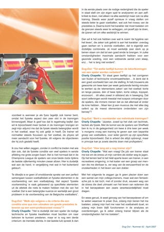 Dug-Out - Nummer 42 - April 2007
voordeel is wanneer je als fysio tegelijk ook trainer bent,
omdat het fysieke aspect dan zeer vlot in de trainingen
binnensijpelt. Maar ik geef toe dat ik regelmatig twijfel: dan
wil ik bijvoorbeeld meer tactiek in de trainingen brengen en
zegt mijn adjunct me dat de fysiek steeds belangrijker wordt
in het voetbal, waar hij ook gelijk in heeft. De trainer wil
normaliter steeds focussen op het voetbal, de physio wil
meer aandacht voor het fysieke, dit volgens de objectieven
die hij zich gesteld heeft.
Ik zou hier willen zeggen, zonder in conflict te treden met wie
dan ook, dat de fysieke conditie van veel spelers in eerste
afdeling me grote zorgen baart. Het is niet normaal dat in de
Champions League de spelers van onze beste clubs tijdens
de laatste vijfentwintig minuten zwaar afzien. Hier is duidelijk
wat aan de hand, in vergelijking met wat in het buitenland
gebeurt.
Te dikwijls is er geen of onvoldoende sprake van een perfect
samengaan tussen voetballistiek en fysieke elementen in de
voorbereiding van een voetbalploeg. Het aspect ‘fysieke
voorbereiding’ is vaak gebaseerd op specifieke elementen
uit de atletiek die niets te maken hebben met die van het
voetbal. Dat is een belangrijke nuance en werkelijk een groot
probleem in de voorbereiding van de Belgische voetballers”.
Dug-Out: “Welk zijn volgens u de criteria die een
conditio sine qua non uitmaken om goede prestaties te
leveren op een semi-professioneel niveau”?
Charly Chapelle: “Het is duidelijk dat een speler de nodige
technische en fysieke kwaliteiten moet bezitten om naar
behoren te kunnen presteren, maar er is nog een derde
criterium: de mentale sterkte. In dat laatste luik spreek ik dan
in de eerste plaats over de nodige nederigheid die de speler
in staat stelt om zijn eigen spel te analyseren en aan zelf-
kritiek te doen, niet alleen na elke wedstrijd maar ook na elke
training. Steeds weer jezelf opnieuw in vraag stellen om
steeds beter te gaan voetballen, wat ook het niveau van de
prestaties is. Daarna komt het karakter dat moet toelaten om
de grenzen steeds weer te verleggen, om jezelf pijn te doen,
de ijzeren wil om elke wedstrijd te winnen.
Dan wil ik het ook hebben over wat ik noem ‘de hygiëne van
het leven’, die zeker ook gelinkt is aan het karakter: overdag
gaan werken en ’s avonds voetballen, dat is eigenlijk een
dodelijke combinatie. Je moet werkelijk zeer sterk op je
benen staan om dat tot een goed einde te brengen. In zulke
omstandigheden maximale aandacht hebben voor een
gezonde voeding, voor een voldoende aantal uren slaap,
enz… het is lang niet evident”.
Dug-Out: “Tot welke leeftijd kunnen de tekortkomingen
van een speler worden verbeterd”?
Charly Chapelle: “Er staat geen leeftijd op het corrigeren
van fouten of technische onvolmaaktheden… ik denk dat ik
een goed voorbeeld ben van die stelling. Ik heb trouwens als
gewoonte om twee keer per week gedurende twintig minuten
te werken op de ‘elementaire zaken’ van het voetbal: korte
en lange passes, één of twee tijden, korte voleys, kopspel,
enzovoort… dit alles zowel in stilstand als in beweging. Dat
soort oefeningen wordt meestal met scepsis ontvangen door
de spelers, die immers menen dat ze dat allemaal al onder
de knie hebben…Maar ken jij een musicus die niet elke dag
oefent op de meest elementaire onderdelen van zijn
beroep”?
Dug-Out: “Bent u voorstander van individuele trainingen?
Charly Chapelle: “Jazeker, zowel op het vlak van techniek,
tactiek als fysiek. Met de komst van de spelers van Sheffield
ben ik nu in de gelegenheid om twee à drie keer per week
’s morgens vroeg een training te geven aan een beperkte
groep van voetballers, voor ieder gericht op zijn specifieke
positie bijvoorbeeld. Dat is arbeid die altijd opbrengt, maar
in principe kan je zoiets slechts doen met profspelers”.
Dug-Out: “Hoe lang zal u nog trainer zijn?
Charly Chapelle: “Wat een vraag! De job van trainer staat
me toe om de stress uit mijn carrière als dokter weg te jagen.
Op het terrein leef ik het héél aparte leven van trainer, in een
recreatieve omgeving, in het kader van een groep van men-
sen die me dierbaar is, ver weg van de eenzaamheid en de
onzekerheden in het leven van een dokter.
Met het volgende te zeggen ga ik geen plezier doen aan
een aantal van mijn collega-trainers, maar wat een fantasti-
sche job is dat toch, met of zonder druk, eeuwen weg van
de stress die deel uitmaakt van het leven van iedereen die
in het beroepsleven een zware verantwoordelijkheid moet
dragen.
En wees gerust, ik weet genoeg van het beroepsleven af om
te weten waarover ik praat. Dus, zolang mijn benen het me
toelaten, zolang mijn hart me naar het voetbalveld duwt, en
zolang mijn brein blijft functioneren in de analyses en
overdenkingen, ga ik zeker zolang trainer blijven als de
omstandigheden het me toelaten”.
(www.whitestar.be)
 