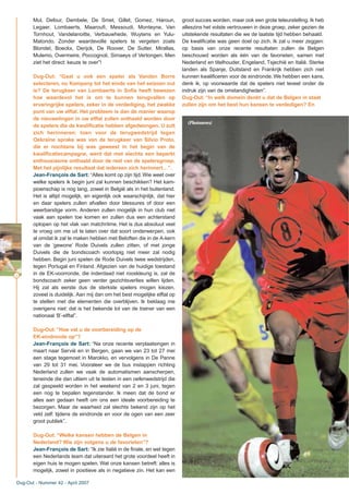 6
Mul, Defour, Dembele, De Smet, Gillet, Gomez, Haroun,
Legaer, Lombaerts, Maaroufi, Messoudi, Monteyne, Van
Tornhout, Vandelanoitte, Verbauwhede, Wuytens en Yulu-
Matondo. Zonder waardevolle spelers te vergeten zoals
Blondel, Boeckx, Derijck, De Roover, De Sutter, Mirallas,
Mulemo, Overmeire, Poccognoli, Simaeys of Vertongen. Men
ziet het direct: keuze te over”!
Dug-Out: “Gaat u ook een speler als Vanden Borre
selecteren, nu Kompany tot het einde van het seizoen out
is? De terugkeer van Lombaerts in Sofia heeft bewezen
hoe waardevol het is om te kunnen terugvallen op
ervaringrijke spelers, zeker in de verdediging, het zwakke
punt van uw elftal. Het probleem is dan de manier waarop
de nieuwelingen in uw elftal zullen onthaald worden door
de spelers die de kwalificatie hebben afgedwongen. U zult
zich herinneren: toen voor de terugwedstrijd tegen
Oekraïne sprake was van de terugkeer van Silvio Proto,
die er nochtans bij was geweest in het begin van de
kwalificatiecampagne, werd dat met slechts een beperkt
enthousiasme onthaald door de rest van de spelersgroep.
Met het pijnlijke resultaat dat iedereen zich herinnert…”.
Jean-François de Sart: “Alles komt op zijn tijd.Wie weet over
welke spelers ik begin juni zal kunnen beschikken? Het kam-
pioenschap is nog lang, zowel in België als in het buitenland.
Het is altijd mogelijk, en eigenlijk ook waarschijnlijk, dat hier
en daar spelers zullen afvallen door blessures of door een
weerbarstige vorm. Anderen zullen mogelijk in hun club niet
vaak aan spelen toe komen en zullen dus een achterstand
oplopen op het vlak van matchritme. Het is dus absoluut veel
te vroeg om me uit te laten over dat soort onderwerpen, ook
al omdat ik zal te maken hebben met Beloften die in de A-kern
van de ‘gewone’ Rode Duivels zullen zitten, of met jonge
Duivels die de bondscoach voorlopig niet meer zal nodig
hebben. Begin juni spelen de Rode Duivels twee wedstrijden,
tegen Portugal en Finland. Afgezien van de huidige toestand
in de EK-voorronde, die inderdaad niet rooskleurig is, zal de
bondscoach zeker geen verder gezichtsverlies willen lijden.
Hij zal als eerste dus de sterkste spelers mogen kiezen,
zoveel is duidelijk. Aan mij dan om het best mogelijke elftal op
te stellen met die elementen die overblijven. Ik beklaag me
overigens niet: dat is het bekende lot van de trainer van een
nationaal ‘B’-elftal”.
Dug-Out: “Hoe vat u de voorbereiding op de
EK-eindronde op”?
Jean-François de Sart: “Na onze recente verplaatsingen in
maart naar Servië en in Bergen, gaan we van 23 tot 27 mei
een stage tegemoet in Marokko, en vervolgens in De Panne
van 29 tot 31 mei. Vooraleer we de bus instappen richting
Nederland zullen we vaak de automatismen aanscherpen,
teneinde die dan ultiem uit te testen in een oefenwedstrijd die
zal gespeeld worden in het weekend van 2 en 3 juni, tegen
een nog te bepalen tegenstander. Ik meen dat de bond er
alles aan gedaan heeft om ons een ideale voorbereiding te
bezorgen. Maar de waarheid zal slechts bekend zijn op het
veld zelf: tijdens de eindronde en voor de ogen van een zeer
groot publiek”.
Dug-Out: “Welke kansen hebben de Belgen in
Nederland? Wie zijn volgens u de favorieten”?
Jean-François de Sart: “Ik zie Italië in de finale, en wel tegen
een Nederlands team dat uiteraard het grote voordeel heeft in
eigen huis te mogen spelen. Wat onze kansen betreft: alles is
mogelijk, zowel in positieve als in negatieve zin. Het kan een
groot succes worden, maar ook een grote teleurstelling. Ik heb
alleszins het volste vertrouwen in deze groep, zeker gezien de
uitstekende resultaten die we de laatste tijd hebben behaald.
De kwalificatie was geen doel op zich. Ik zal u meer zeggen:
op basis van onze recente resultaten zullen de Belgen
beschouwd worden als één van de favorieten, samen met
Nederland en titelhouder, Engeland, Tsjechië en Italië. Sterke
landen als Spanje, Duitsland en Frankrijk hebben zich niet
kunnen kwalificeren voor de eindronde. We hebben een kans,
denk ik, op voorwaarde dat de spelers niet teveel onder de
indruk zijn van de omstandigheden”.
Dug-Out: “In welk domein denkt u dat de Belgen in staat
zullen zijn om het best hun kansen te verdedigen? En
Dug-Out - Nummer 42 - April 2007
(Photonews)
 