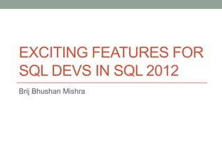EXCITING FEATURES FOR
SQL DEVS IN SQL 2012
Brij Bhushan Mishra
 