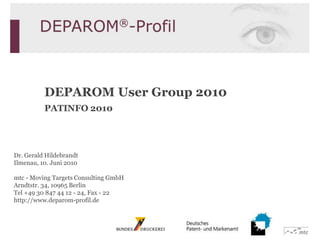 DEPAROM User Group 2010PATINFO 2010Dr. Gerald HildebrandtIlmenau, 10. Juni 2010mtc - Moving Targets Consulting GmbHArndtstr. 34, 10965 BerlinTel +49 30 847 44 12 - 24, Fax - 22http://www.deparom-profil.de 