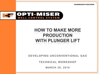 HFOPTIMISER.COM
DEVELOPING UNCONVENTIONAL GAS
TECHNICAL WORKSHOP
MARCH 29, 2010
HOW TO MAKE MORE
PRODUCTION
WITH PLUNGER LIFT
 