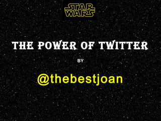.
THE POWER OF TWITTER
BY
@thebestjoan
 
