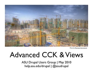 Photo by Montrasio International




Advanced CCK & Views
   ASU Drupal Users Group | May 2010
    help.asu.edu/drupal | @asudrupal
 