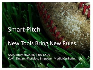 Smart Pitch
New Tools Bring New Rules
AMA Interactive SIG | 08.12.09
Kevin Dugan, @prblog, Empower MediaMarketing
 