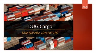 DUG	
  Cargo
UNA	
  ALIANZA	
  CON	
  FUTURO
 