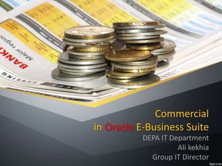 Commercial 
in Oracle E-Business Suite 
DEPA IT Department 
Ali kekhia 
Group IT Director 
 