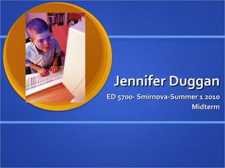 Jennifer Duggan ED 5700- Smirnova-Summer 1 2010 Midterm 