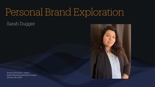Project & Portfolio 1: Week 1
Digital Marketing Bachelors Degree
January 9th, 2024
Sarah Dugger
Personal Brand Exploration
 