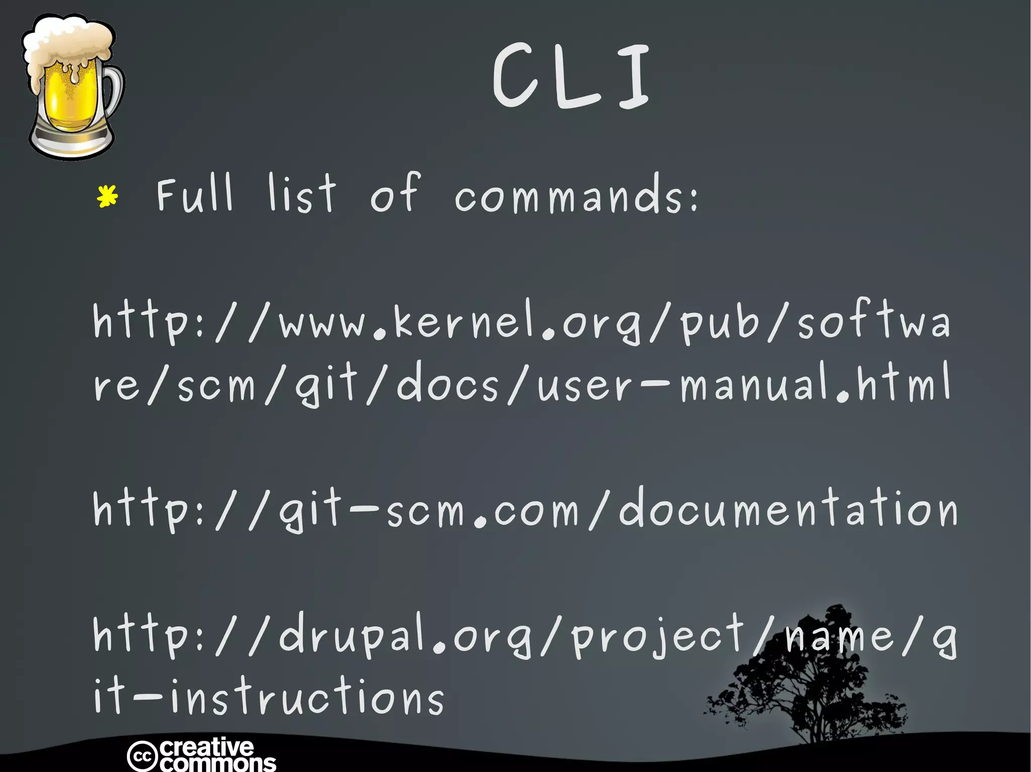 CLI *  Full list of commands: http://www.kernel.org/pub/software/scm/git/docs/user-manual.html http://git-scm.com/documentation http://drupal.org/project/name/git-instructions 