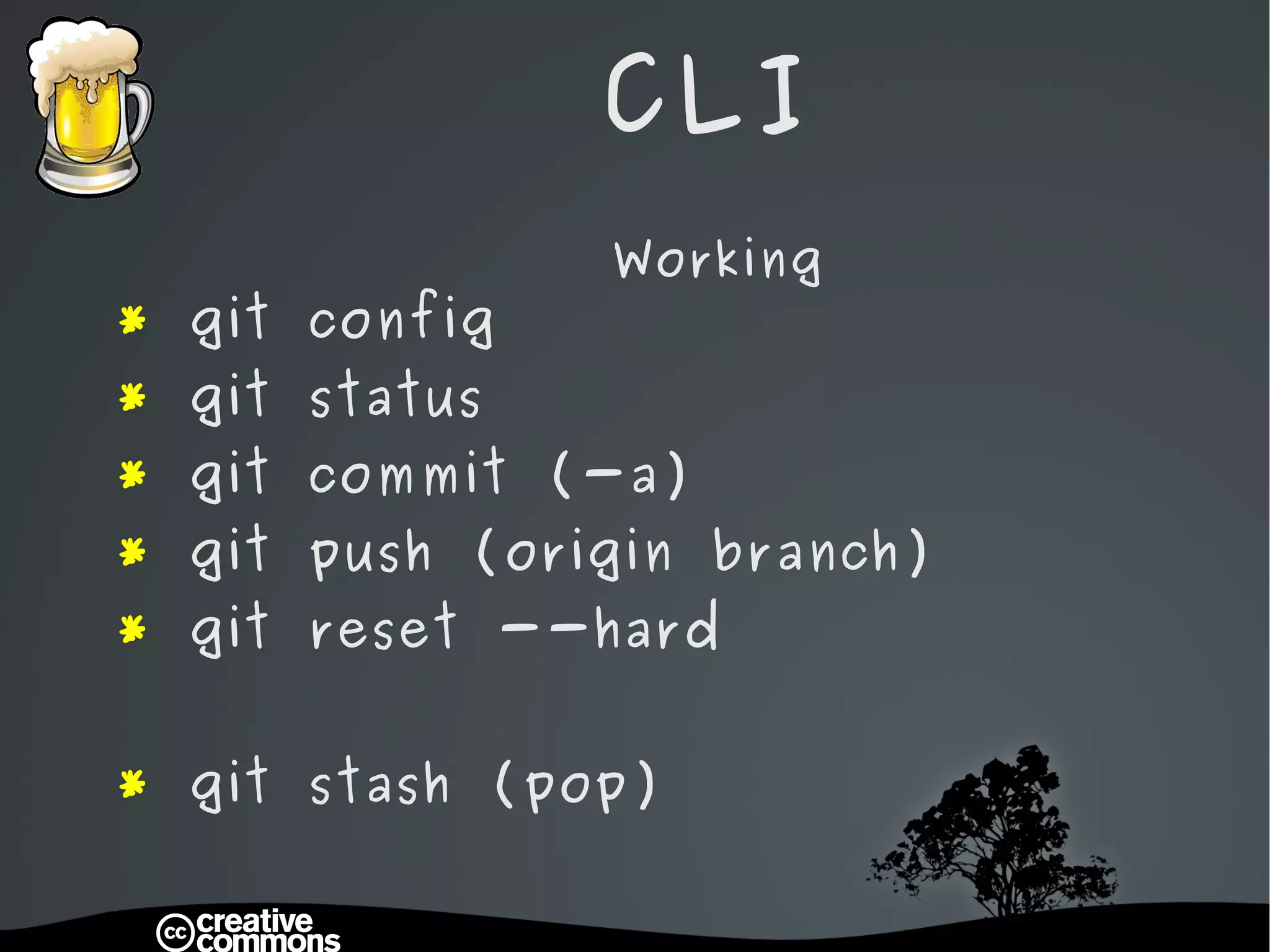 CLI Working *  git config *  git status *  git commit (-a) *  git push (origin branch) *  git reset --hard *  git stash (pop) 