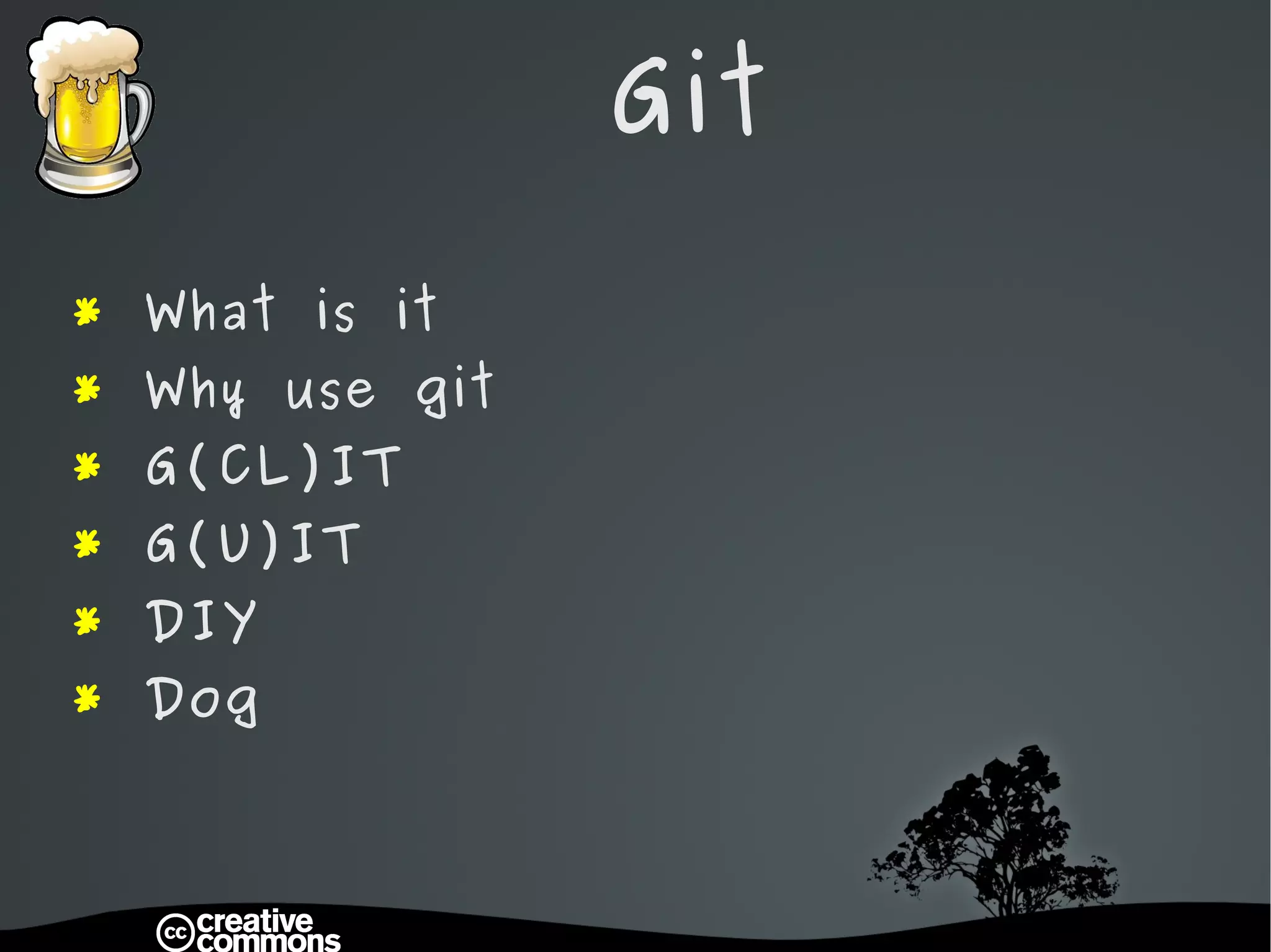 Git   *  What is it *  Why use git *  G(CL)IT *  G(U)IT *  DIY *  Dog 
